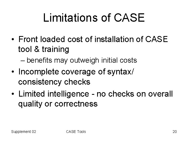 Limitations of CASE • Front loaded cost of installation of CASE tool & training