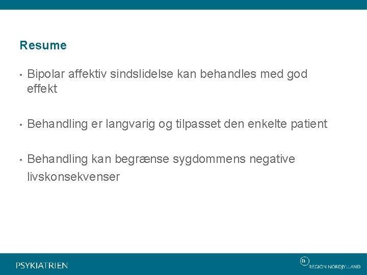 Resume • Bipolar affektiv sindslidelse kan behandles med god effekt • Behandling er langvarig