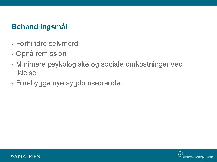 Behandlingsmål • • Forhindre selvmord Opnå remission Minimere psykologiske og sociale omkostninger ved lidelse