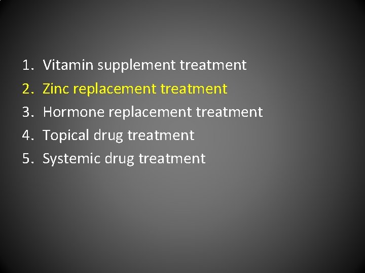 1. 2. 3. 4. 5. Vitamin supplement treatment Zinc replacement treatment Hormone replacement treatment