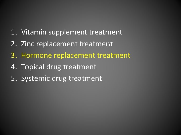1. 2. 3. 4. 5. Vitamin supplement treatment Zinc replacement treatment Hormone replacement treatment