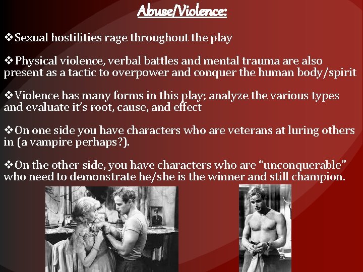 Abuse/Violence: v. Sexual hostilities rage throughout the play v. Physical violence, verbal battles and