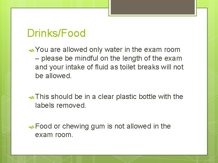Drinks/Food You are allowed only water in the exam room – please be mindful