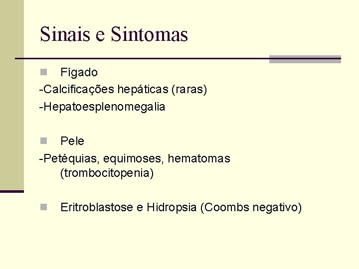 Sinais e Sintomas Fígado -Calcificações hepáticas (raras) -Hepatoesplenomegalia n Pele -Petéquias, equimoses, hematomas (trombocitopenia)