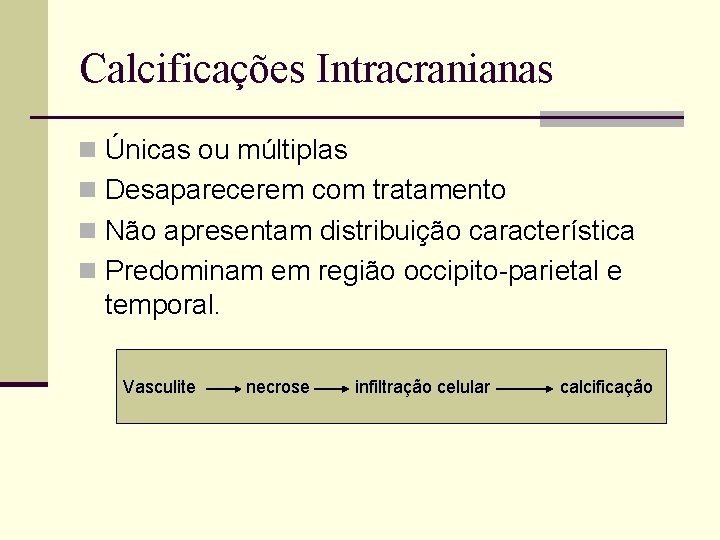 Calcificações Intracranianas n Únicas ou múltiplas n Desaparecerem com tratamento n Não apresentam distribuição