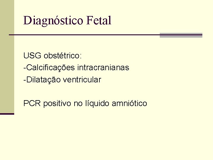 Diagnóstico Fetal USG obstétrico: -Calcificações intracranianas -Dilatação ventricular PCR positivo no líquido amniótico 