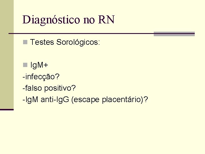 Diagnóstico no RN n Testes Sorológicos: n Ig. M+ -infecção? -falso positivo? -Ig. M