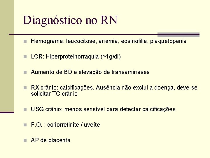 Diagnóstico no RN n Hemograma: leucocitose, anemia, eosinofilia, plaquetopenia n LCR: Hiperproteinorraquia (>1 g/dl)