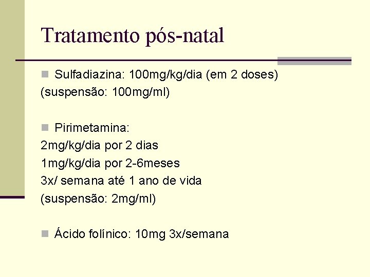 Tratamento pós-natal n Sulfadiazina: 100 mg/kg/dia (em 2 doses) (suspensão: 100 mg/ml) n Pirimetamina: