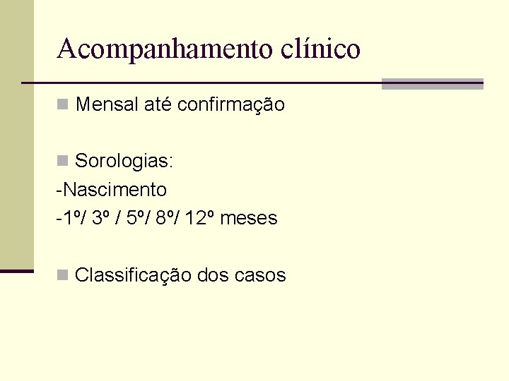 Acompanhamento clínico n Mensal até confirmação n Sorologias: -Nascimento -1º/ 3º / 5º/ 8º/