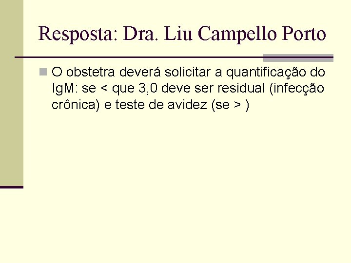 Resposta: Dra. Liu Campello Porto n O obstetra deverá solicitar a quantificação do Ig.