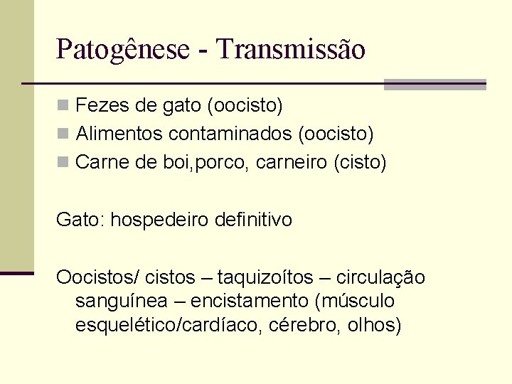 Patogênese - Transmissão n Fezes de gato (oocisto) n Alimentos contaminados (oocisto) n Carne