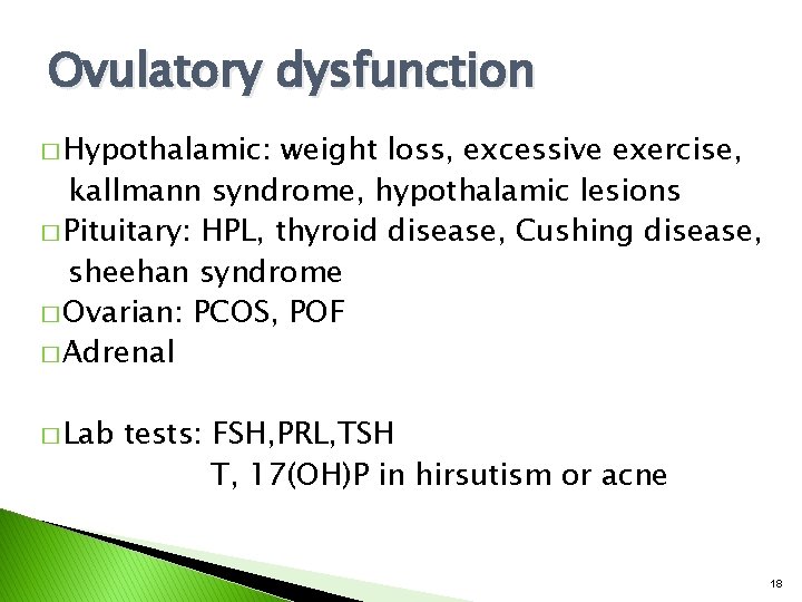 Ovulatory dysfunction � Hypothalamic: weight loss, excessive exercise, kallmann syndrome, hypothalamic lesions � Pituitary: