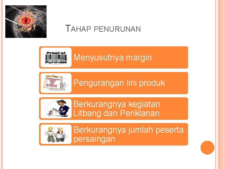 TAHAP PENURUNAN Menyusutnya margin Pengurangan lini produk Berkurangnya kegiatan Litbang dan Periklanan Berkurangnya jumlah