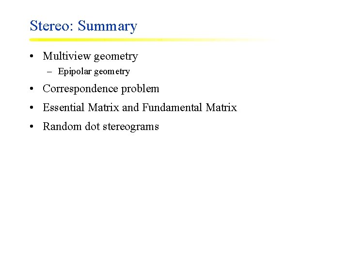 Stereo: Summary • Multiview geometry – Epipolar geometry • Correspondence problem • Essential Matrix