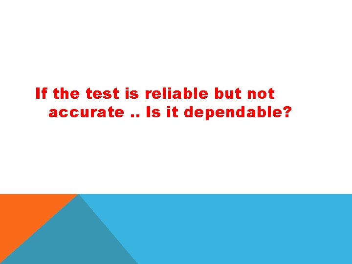 If the test is reliable but not accurate. . Is it dependable? 