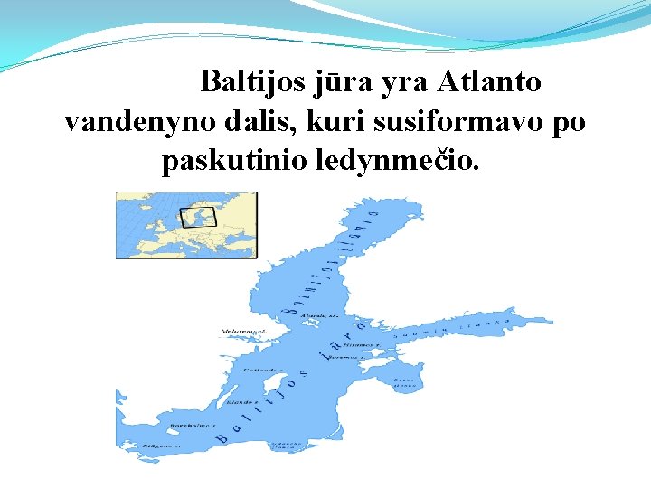  Baltijos jūra yra Atlanto vandenyno dalis, kuri susiformavo po paskutinio ledynmečio. 