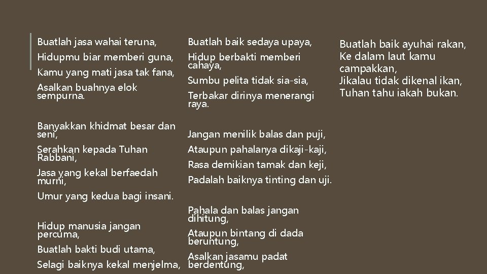 Buatlah jasa wahai teruna, Buatlah baik sedaya upaya, Hidupmu biar memberi guna, Hidup berbakti Buatlah jasa wahai teruna, Buatlah baik sedaya upaya, Hidupmu biar memberi guna, Hidup berbakti