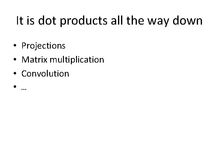 It is dot products all the way down • • Projections Matrix multiplication Convolution It is dot products all the way down • • Projections Matrix multiplication Convolution