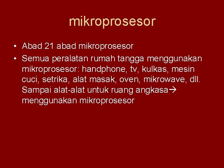 mikroprosesor • Abad 21 abad mikroprosesor • Semua peralatan rumah tangga menggunakan mikroprosesor: handphone,
