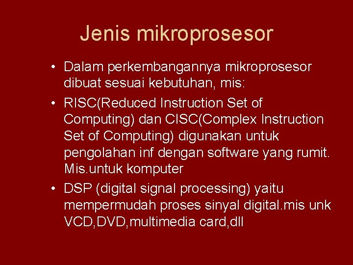 Jenis mikroprosesor • Dalam perkembangannya mikroprosesor dibuat sesuai kebutuhan, mis: • RISC(Reduced Instruction Set