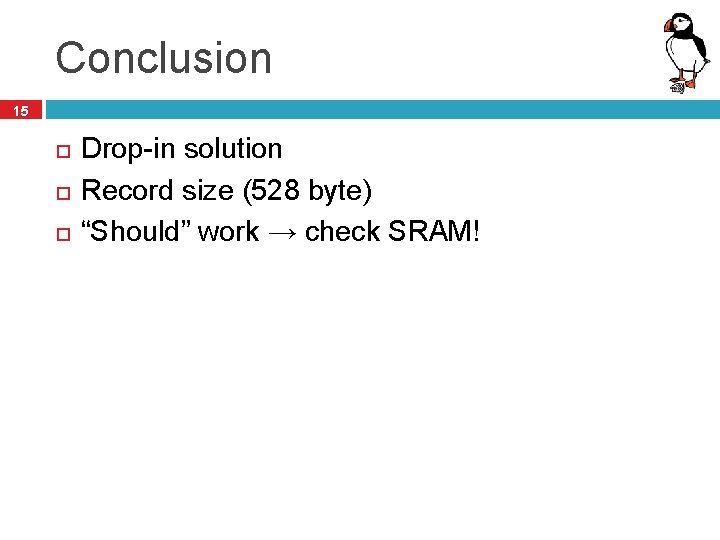 Conclusion 15 Drop-in solution Record size (528 byte) “Should” work → check SRAM! 