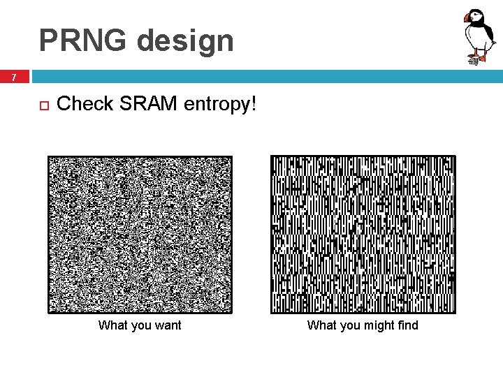 PRNG design 7 Check SRAM entropy! What you want What you might find 