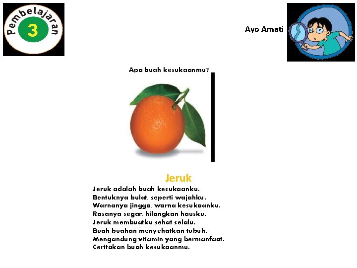 Ayo Amati Apa buah kesukaanmu? Jeruk adalah buah kesukaanku. Bentuknya bulat, seperti wajahku. Warnanya