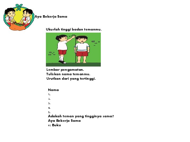 Ayo Bekerja Sama Ukurlah tinggi badan temanmu. Lembar pengamatan. Tuliskan nama temanmu. Urutkan dari