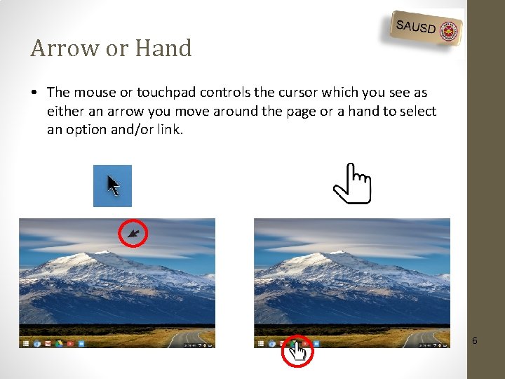Arrow or Hand • The mouse or touchpad controls the cursor which you see