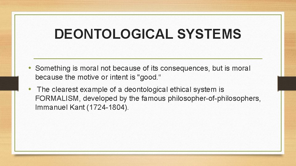 DEONTOLOGICAL SYSTEMS • Something is moral not because of its consequences, but is moral