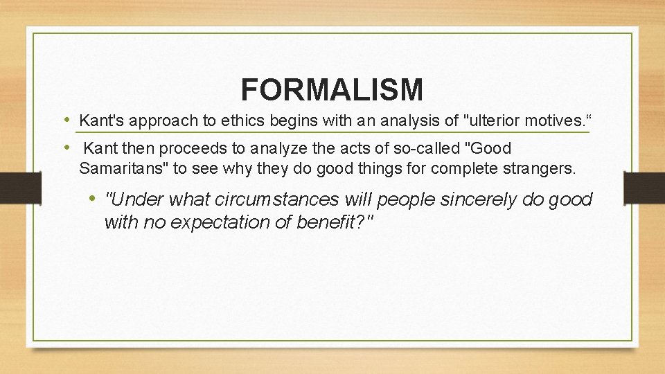 FORMALISM • Kant's approach to ethics begins with an analysis of "ulterior motives. “