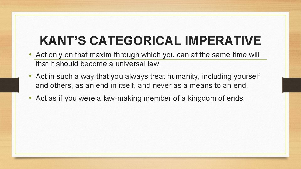 KANT’S CATEGORICAL IMPERATIVE • Act only on that maxim through which you can at