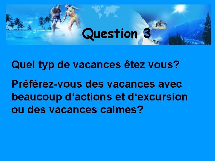 Question 3 Quel typ de vacances êtez vous? Préférez-vous des vacances avec beaucoup d‘actions