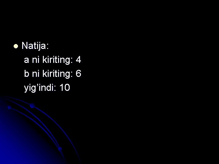 Natija: a ni kiriting: 4 b ni kiriting: 6 yig’indi: 10 l 