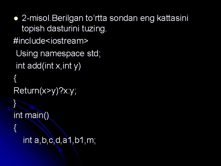 2 -misol. Berilgan to’rtta sondan eng kattasini topish dasturini tuzing. #include<iostream> Using namespace std;