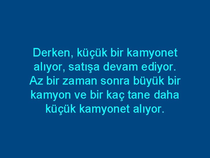 Derken, küçük bir kamyonet alıyor, satışa devam ediyor. Az bir zaman sonra büyük bir