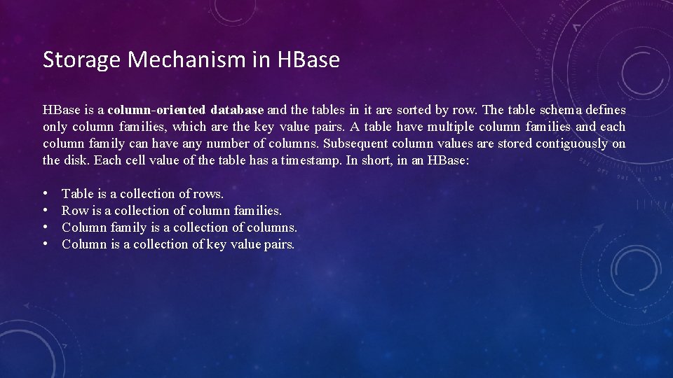 Storage Mechanism in HBase is a column-oriented database and the tables in it are