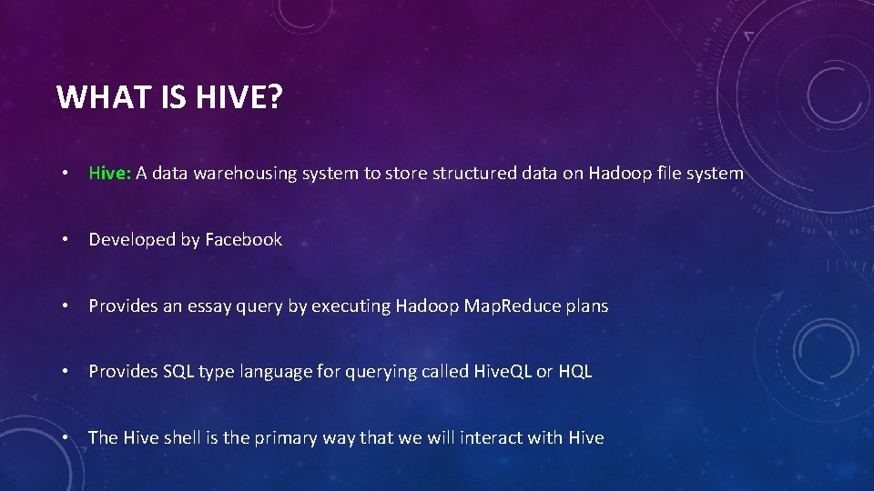 WHAT IS HIVE? • Hive: A data warehousing system to store structured data on