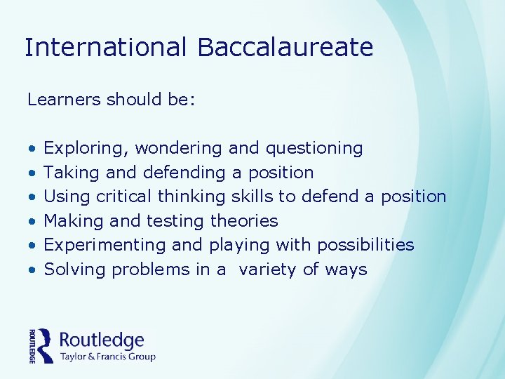 International Baccalaureate Learners should be: • • • Exploring, wondering and questioning Taking and International Baccalaureate Learners should be: • • • Exploring, wondering and questioning Taking and