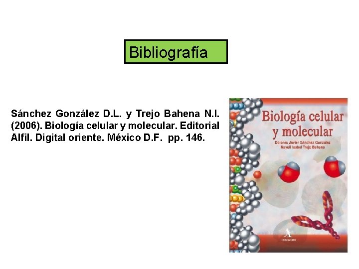 Bibliografía Sánchez González D. L. y Trejo Bahena N. I. (2006). Biología celular y