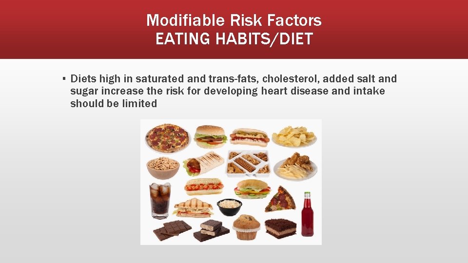 Modifiable Risk Factors EATING HABITS/DIET ▪ Diets high in saturated and trans-fats, cholesterol, added