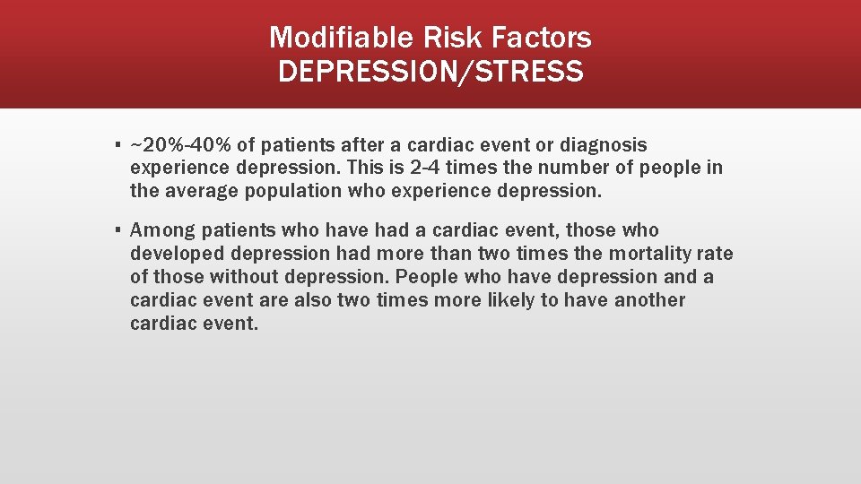 Modifiable Risk Factors DEPRESSION/STRESS ▪ ~20%-40% of patients after a cardiac event or diagnosis