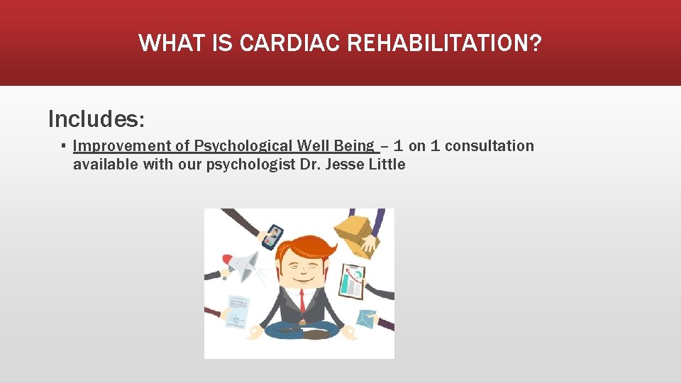 WHAT IS CARDIAC REHABILITATION? Includes: ▪ Improvement of Psychological Well Being – 1 on