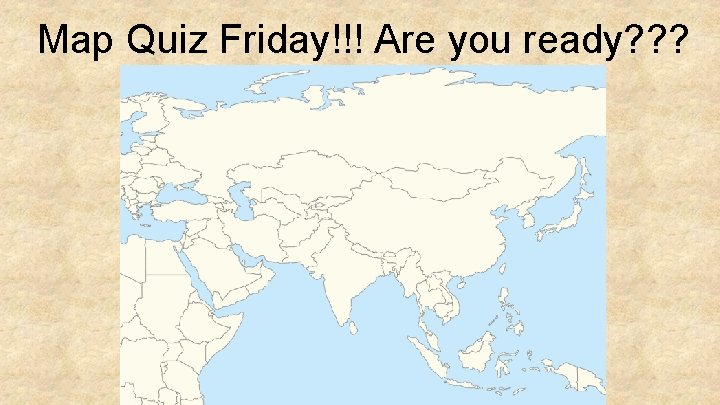 Map Quiz Friday!!! Are you ready? ? ? 