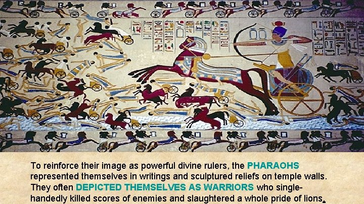 To reinforce their image as powerful divine rulers, the PHARAOHS represented themselves in writings