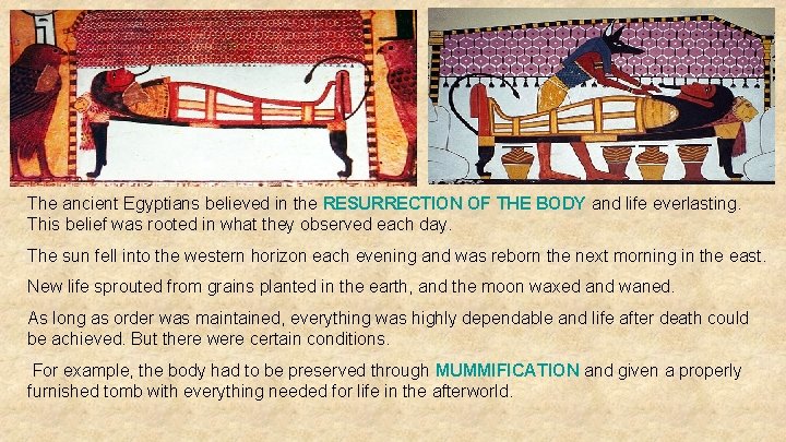 The ancient Egyptians believed in the RESURRECTION OF THE BODY and life everlasting. This