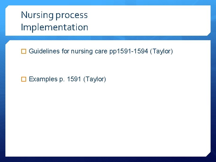 Nursing process Implementation � Guidelines for nursing care pp 1591 -1594 (Taylor) � Examples