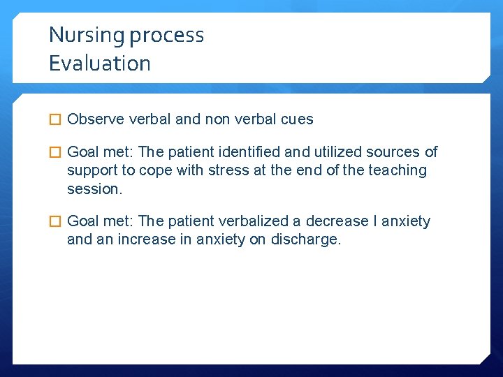 Nursing process Evaluation � Observe verbal and non verbal cues � Goal met: The