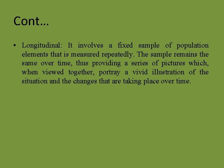 Cont… • Longitudinal: It involves a fixed sample of population elements that is measured Cont… • Longitudinal: It involves a fixed sample of population elements that is measured